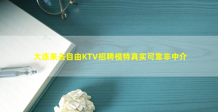 大连来去自由KTV招聘模特真实可靠非中介