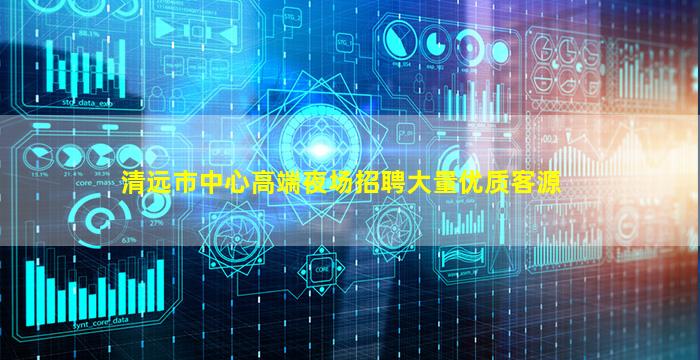 清远市中心高端夜场招聘大量优质客源