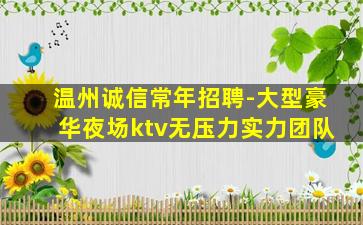 温州诚信常年招聘-大型豪华夜场ktv无压力实力团队